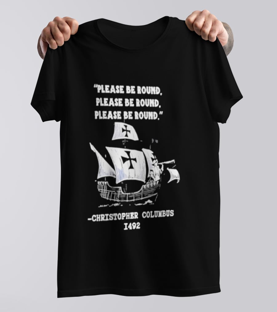 Please Be Round Quote Christopher Columbus 1492 Ship T-Shirt