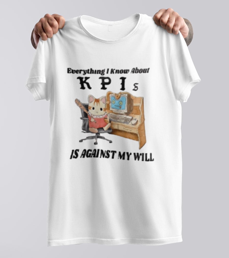 Everything I Know About KPIs Cat Against My Will T-Shirt