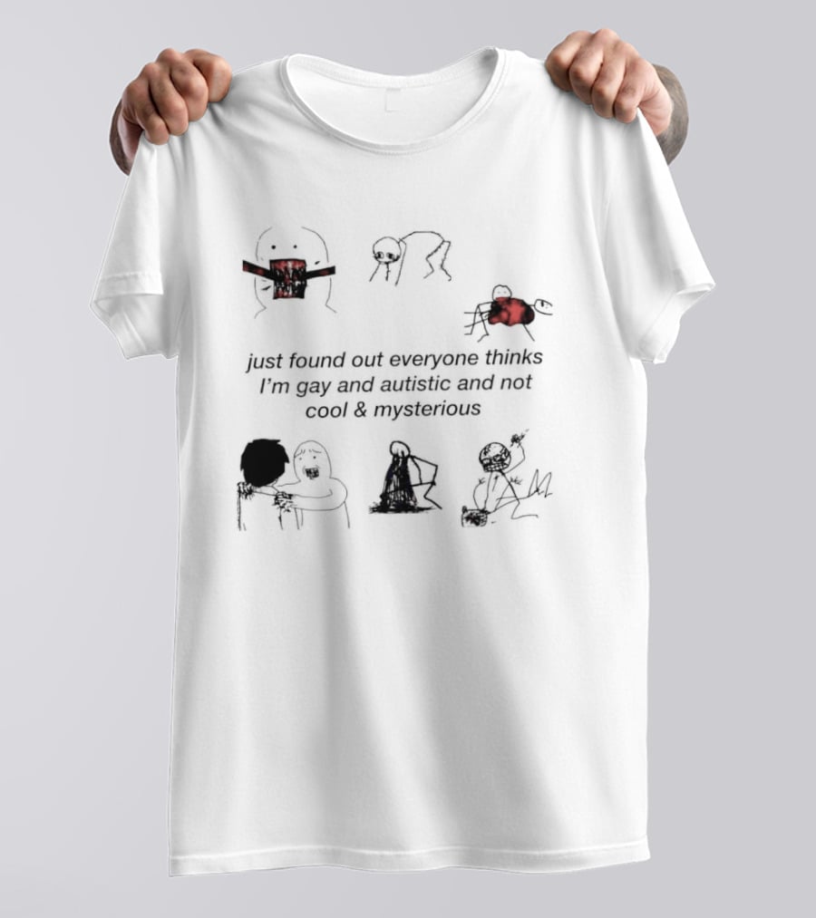 Just Found Out Everyone Thinks I'm Gay And Autistic And Not Cool & Mysterious T-Shirt