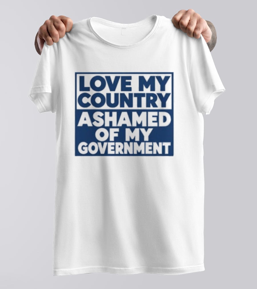 Love My Country Ashamed Of My Government Political T-Shirt