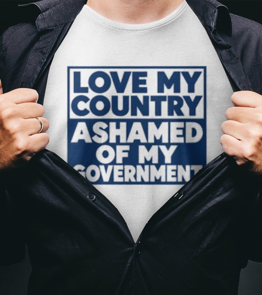 Love My Country Ashamed Of My Government Political T-Shirt