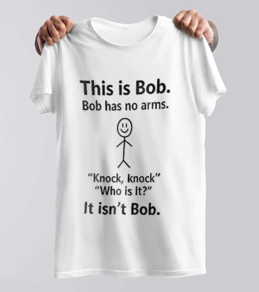 This Is Bob Bob Has No Arms Knock Knock Who Is It It Isn't Bob Stick Figure T-Shirt