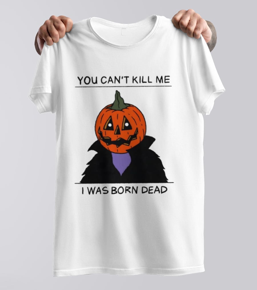 You Can't Kill Me I Was Born Dead Pumpkin Halloween T-Shirt