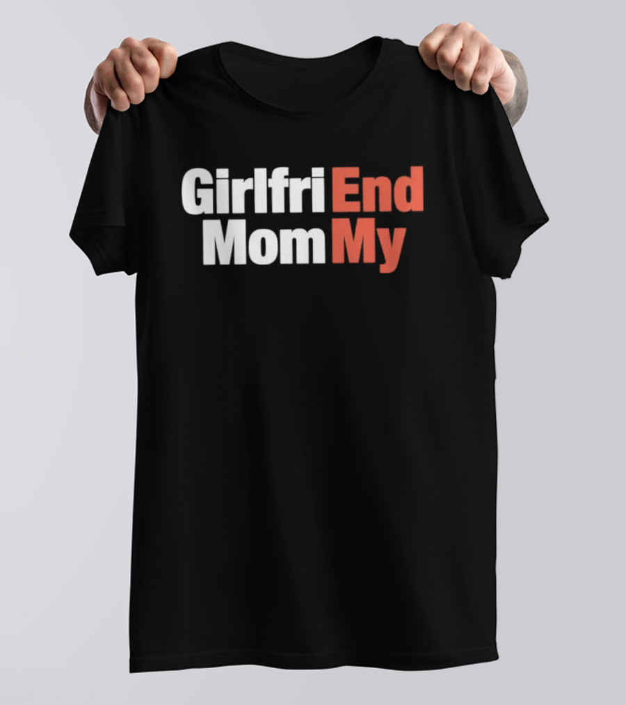 Girlfriend End Mom My Relationship Humor T-Shirt