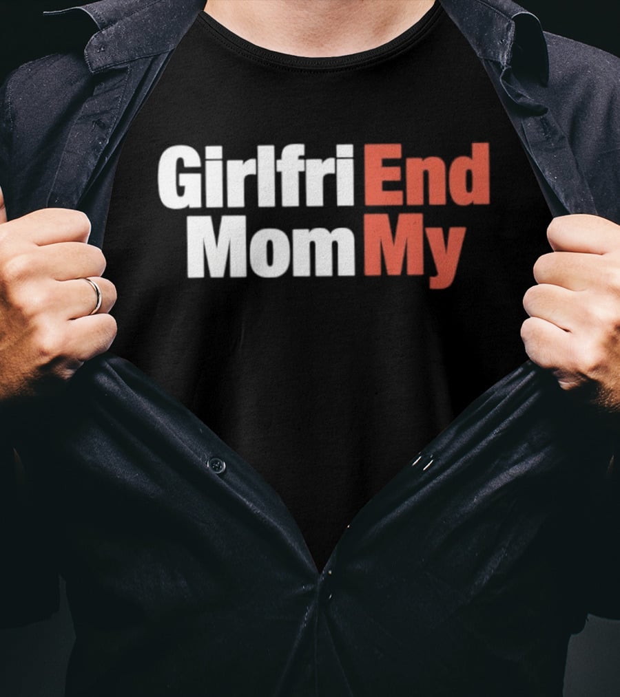 Girlfriend End Mom My Relationship Humor T-Shirt