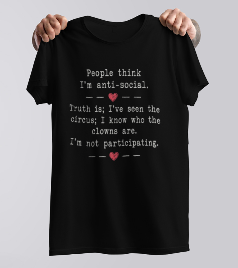 People Think I'm Anti Social Truth Is I've Seen The Circus I Know Who The Clowns Are I'm Not Participating T-Shirt