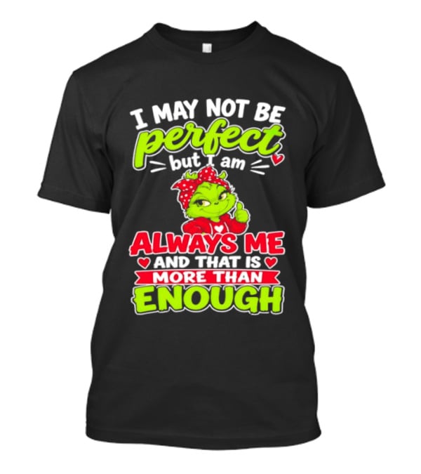 I May Not Be Perfect But I Am Always Me And That Is More Than Enough Grinch T-Shirt