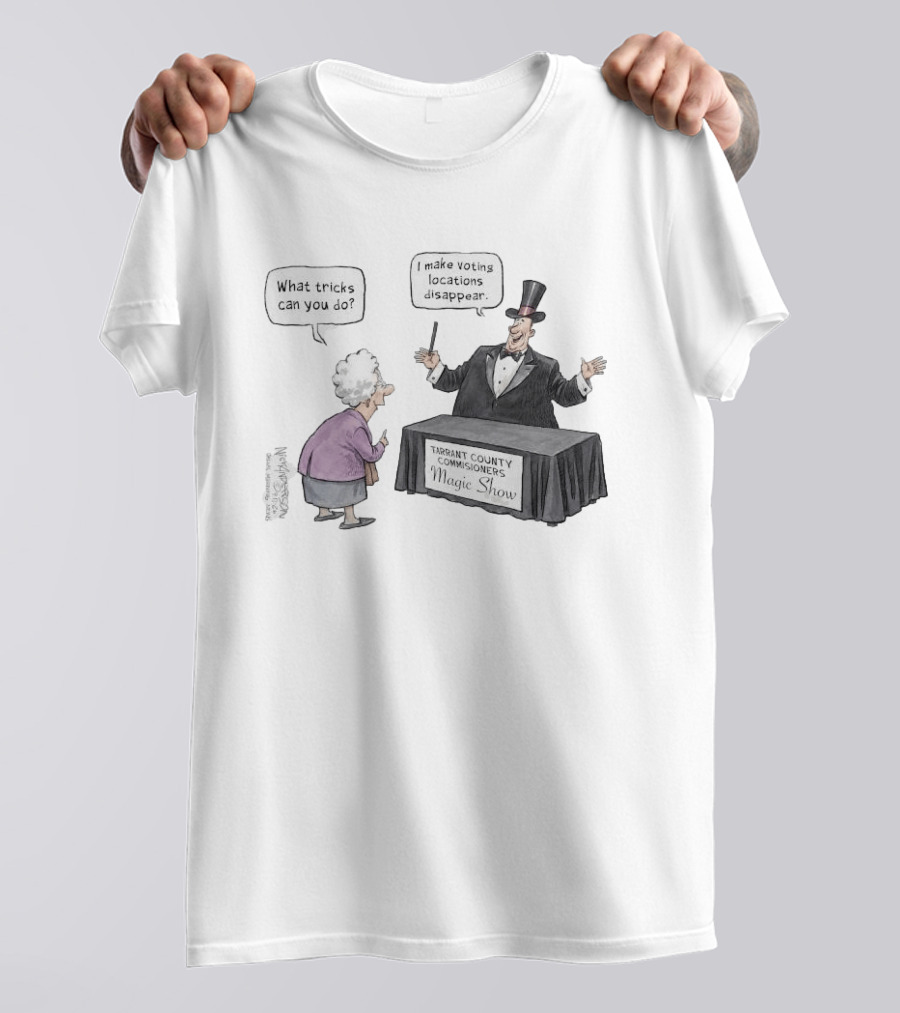 Magic Show Tarrant County Commissioners What Tricks Can You Do I Make Voting Locations Disappear T-Shirt