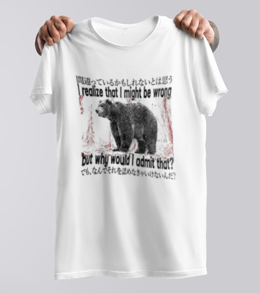 I Realize That I Might Be Wrong But Why Would I Admit That Bear T-Shirt