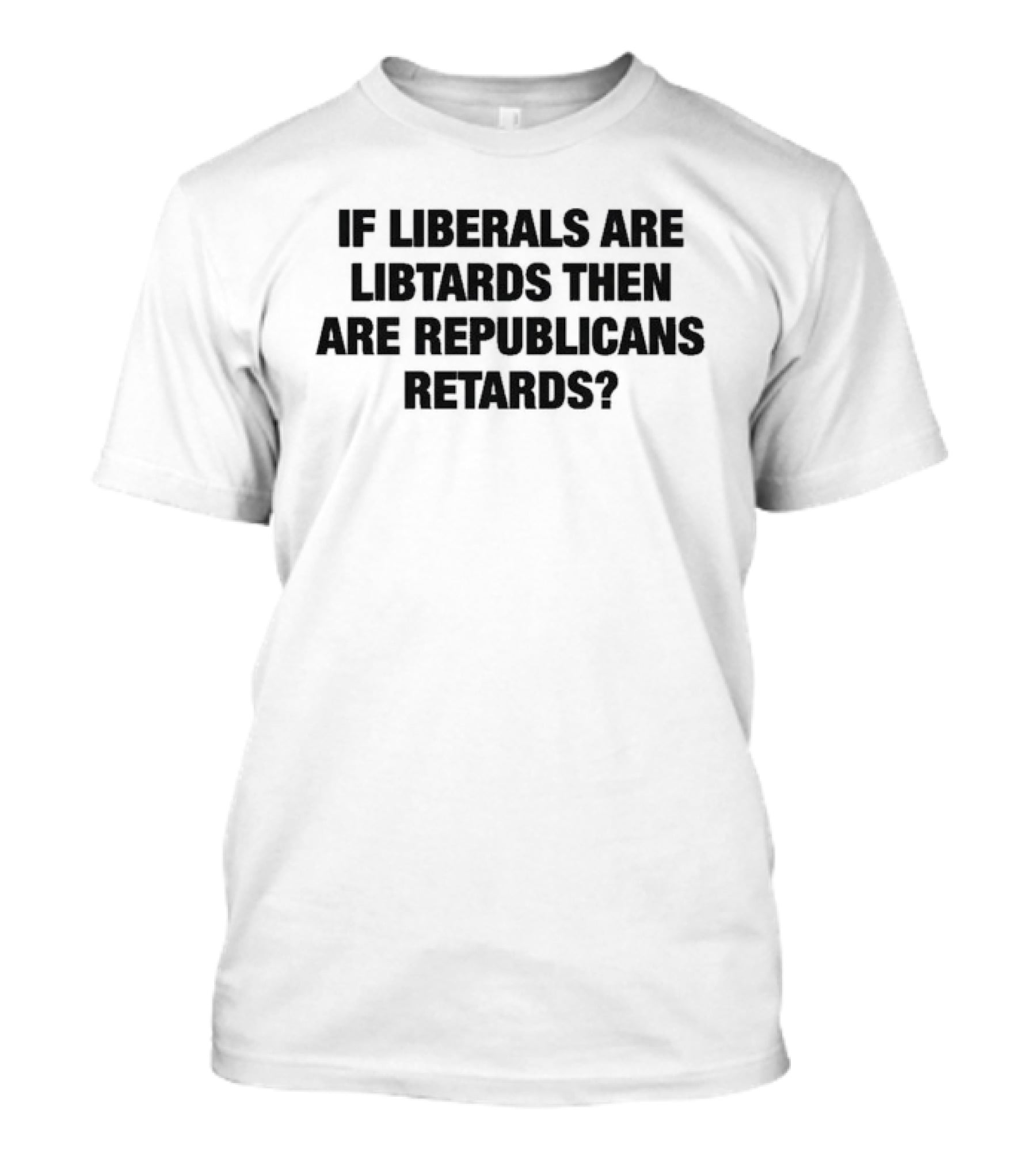 If Liberals Are Libtards Then Are Republicans Retards? T-Shirt