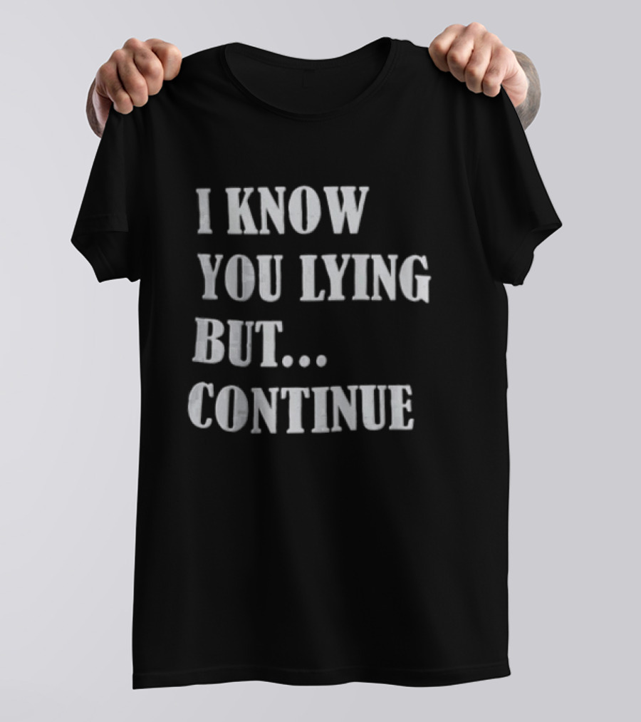 I Know You Lying But Continue T-Shirt