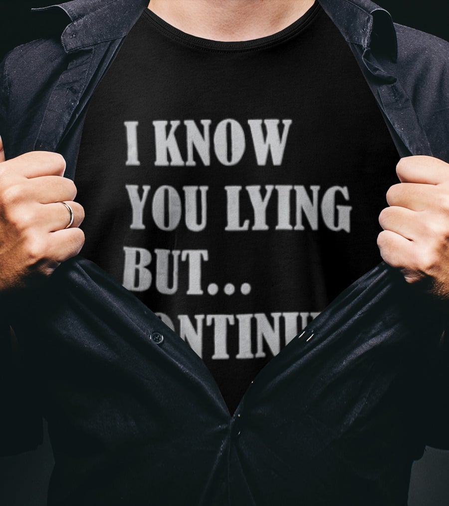 I Know You Lying But Continue T-Shirt