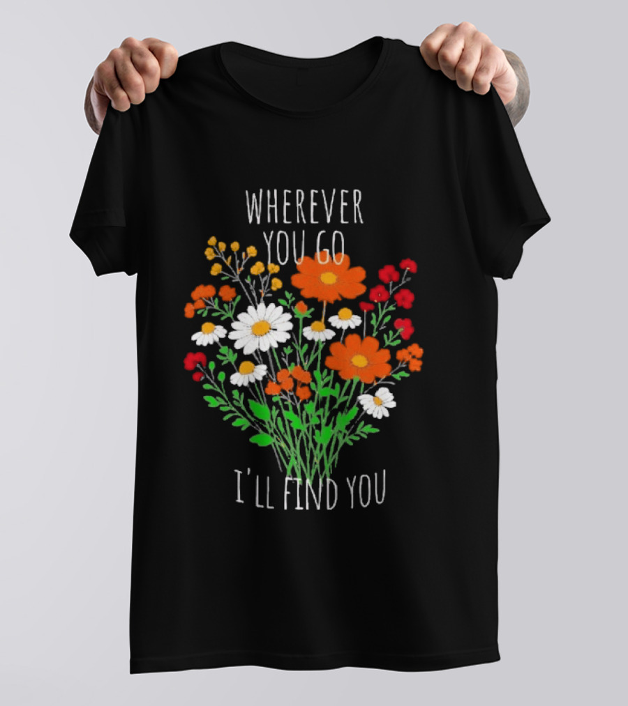 Wherever You Go I'll Find You Floral Bouquet T-Shirt