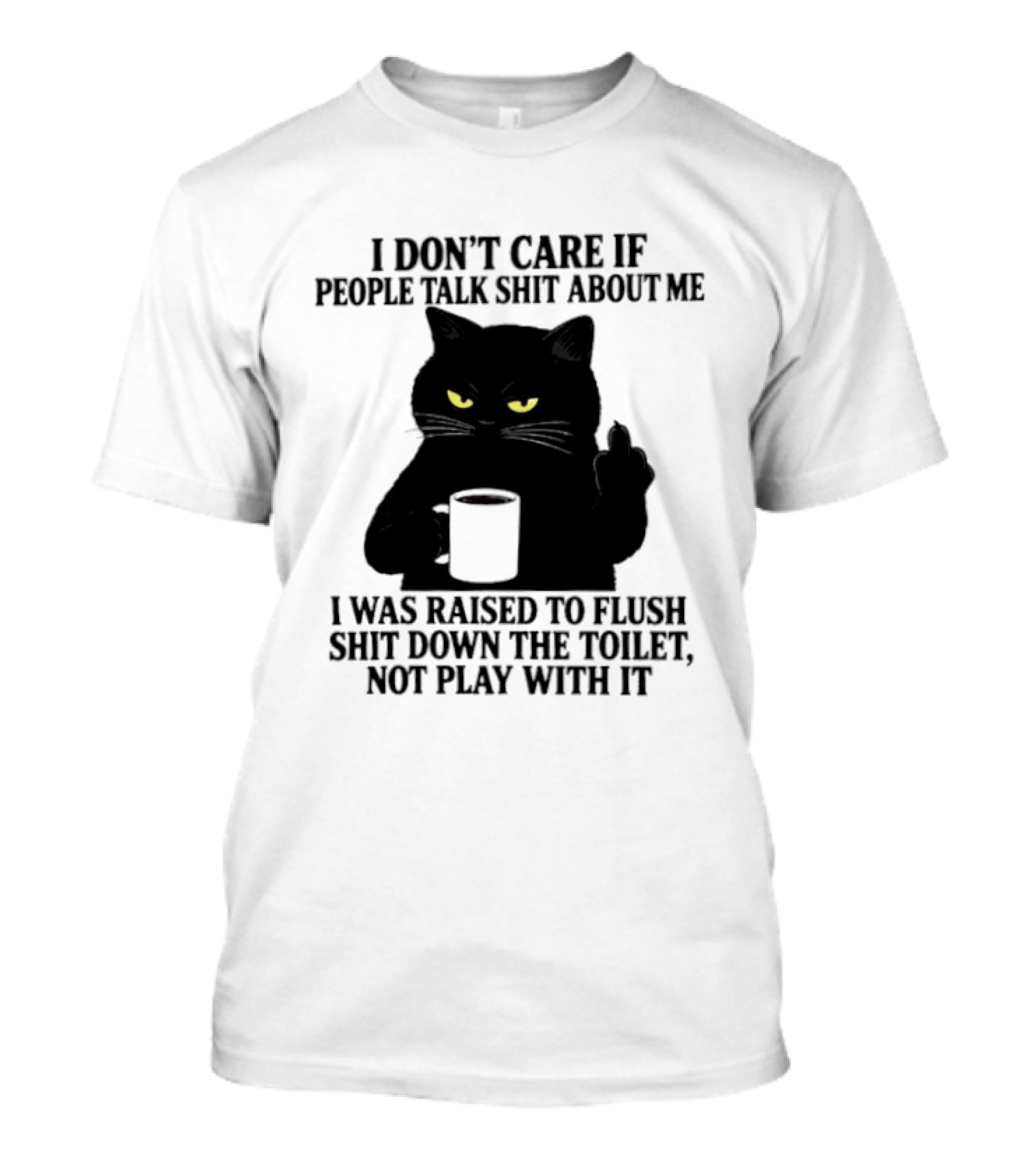 I Don't Care If People Talk Shit About Me I Was Raised To Flush Shit Down The Toilet Black Cat Coffee Middle Finger T-Shirt