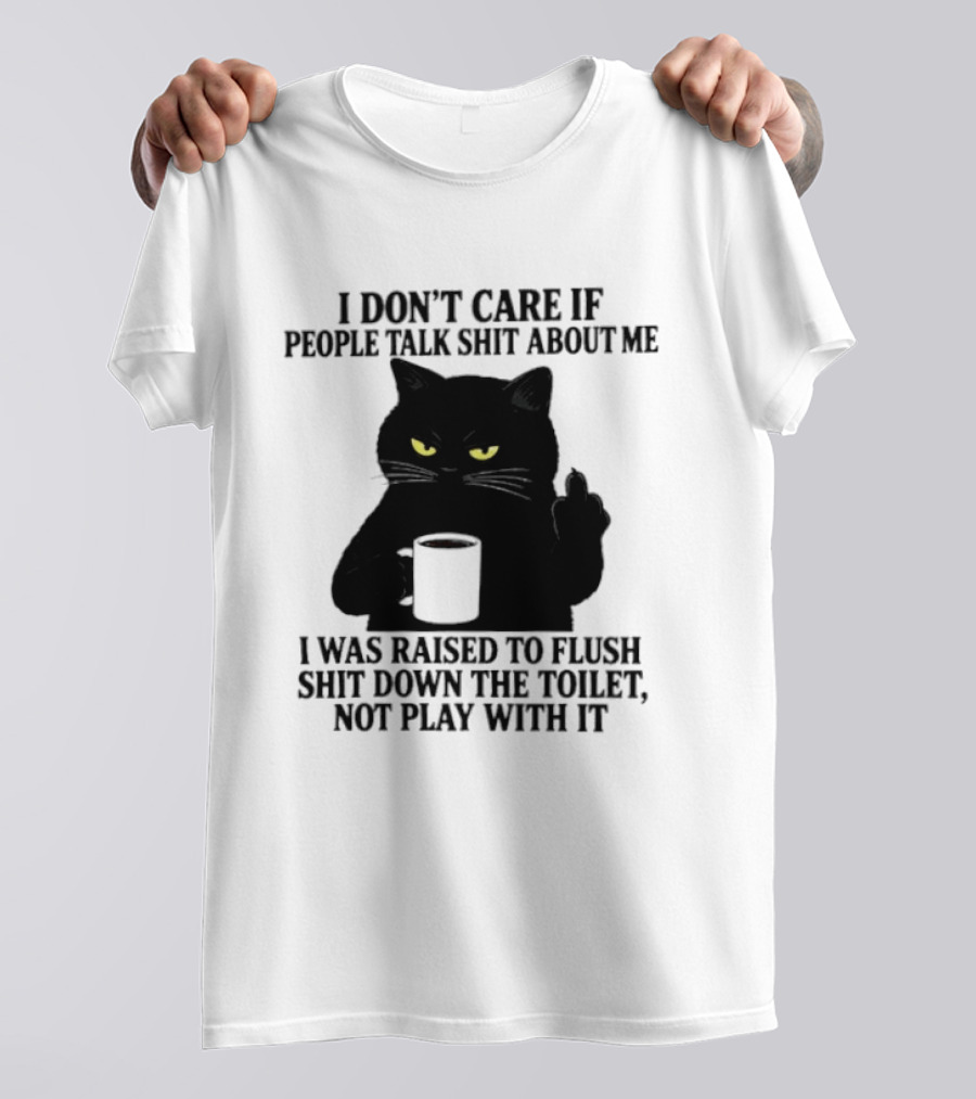 I Don't Care If People Talk Shit About Me I Was Raised To Flush Shit Down The Toilet Black Cat Coffee Middle Finger T-Shirt