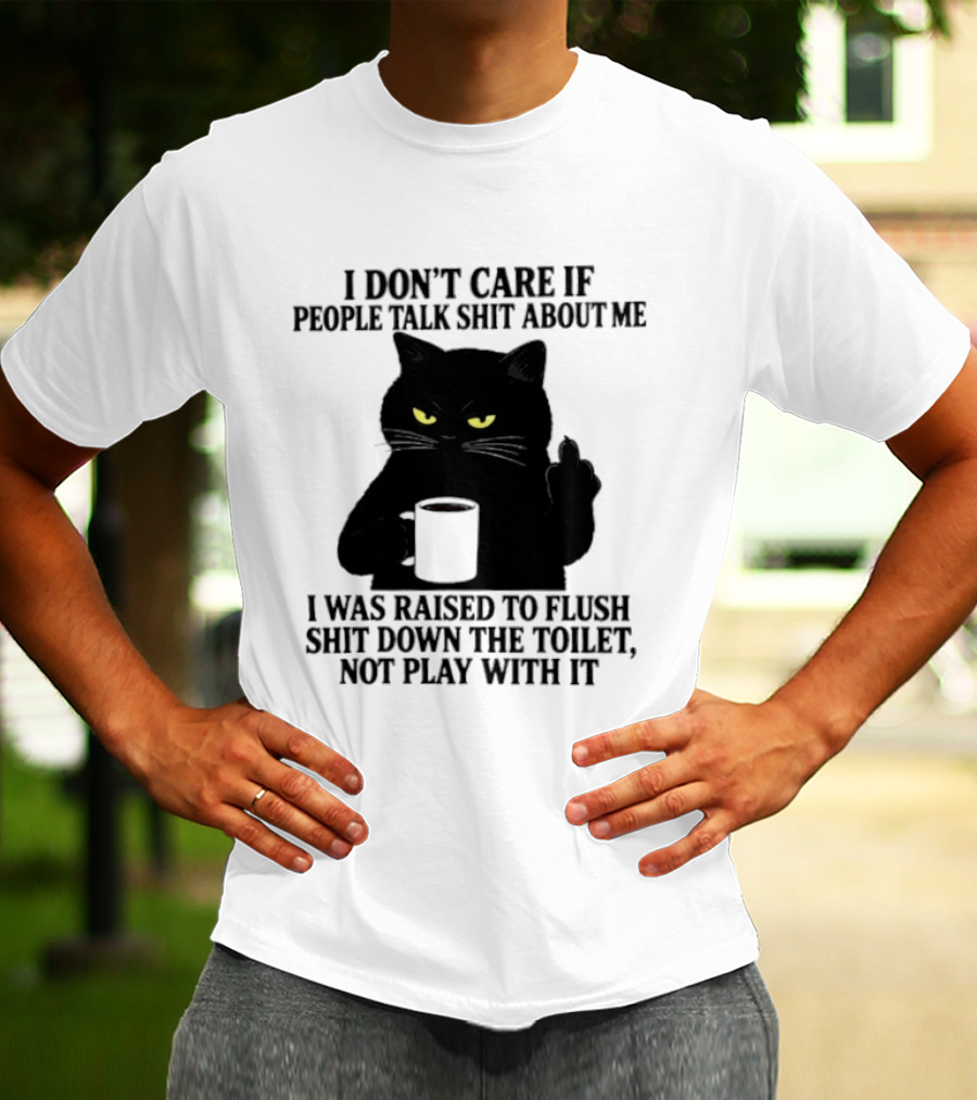 I Don't Care If People Talk Shit About Me I Was Raised To Flush Shit Down The Toilet Black Cat Coffee Middle Finger T-Shirt