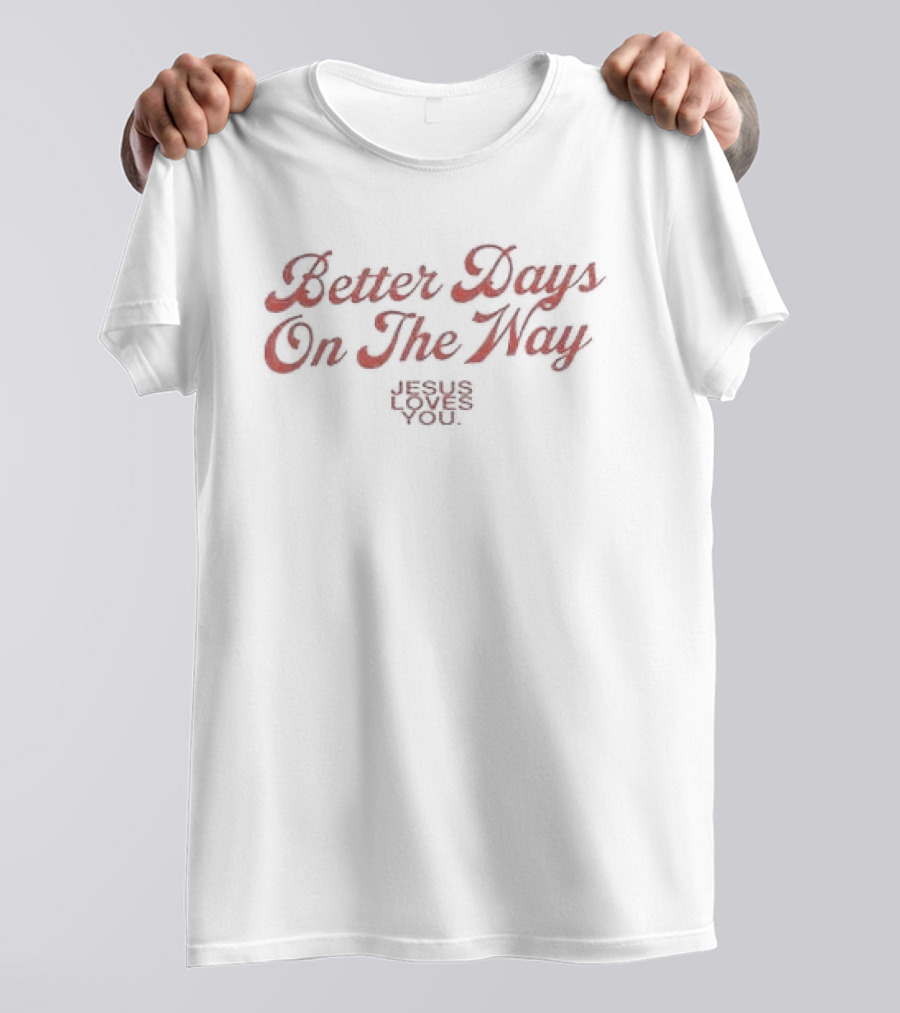 Better Days On The Way Jesus Loves You Rejoice In Hope T-Shirt