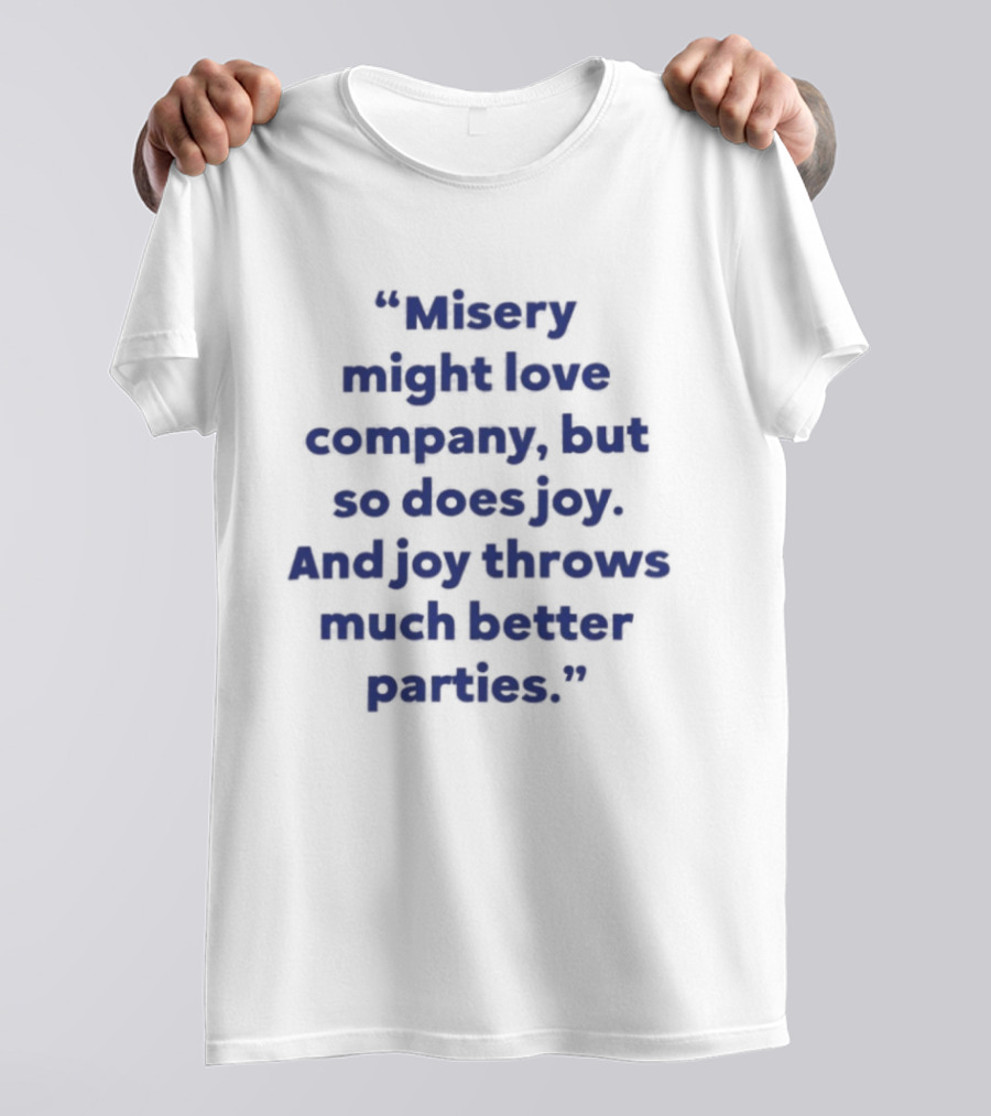 Misery Might Love Company But So Does Joy And Joy Throws Much Better Parties T-Shirt