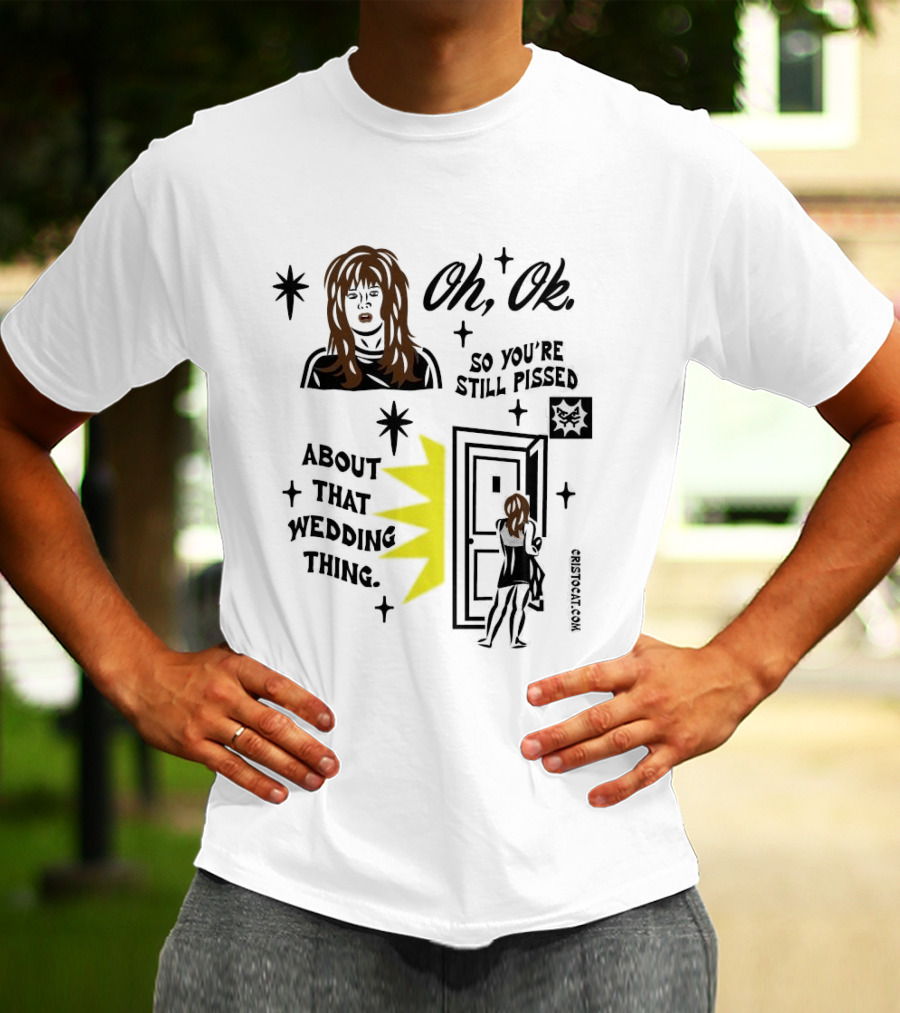 Oh Ok So You're Still Pissed About That Wedding Thing Cristocat White Novelty Humor T-Shirt