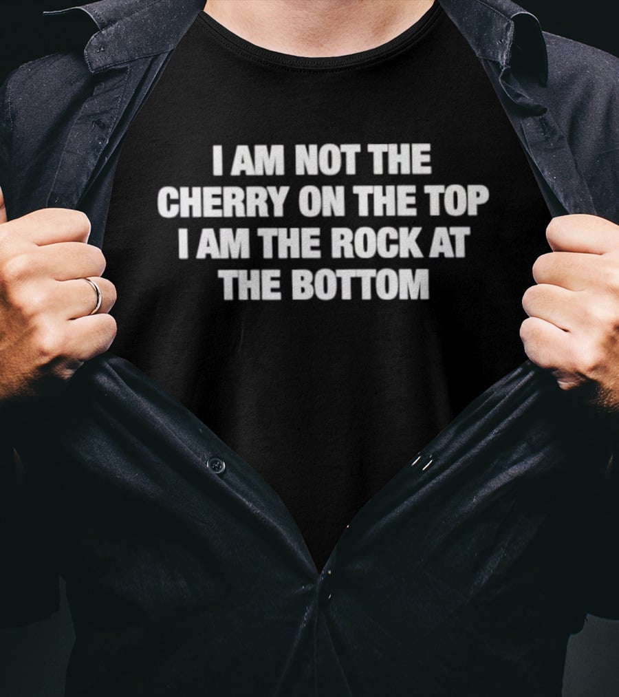 I Am Not The Cherry On The Top I Am The Rock At The Bottom Statement Empowerment Message T-Shirt