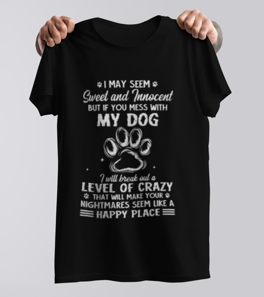 I May Seem Sweet And Innocent But If You Mess With My Dog I Will Break Out A Level Of Crazy That Will Make Your Nightmares Seem Like A Happy Place T-Shirt