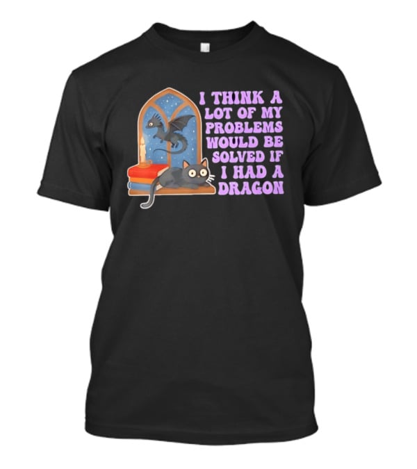 I Think A Lot Of My Problems Would Be Solved If I Had A Dragon Cat And Books T-Shirt