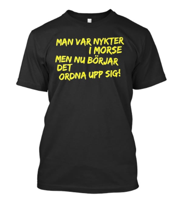 Man Var Nykter I Morse Men Nu Börjar Det Ordna Upp Sig T-Shirt