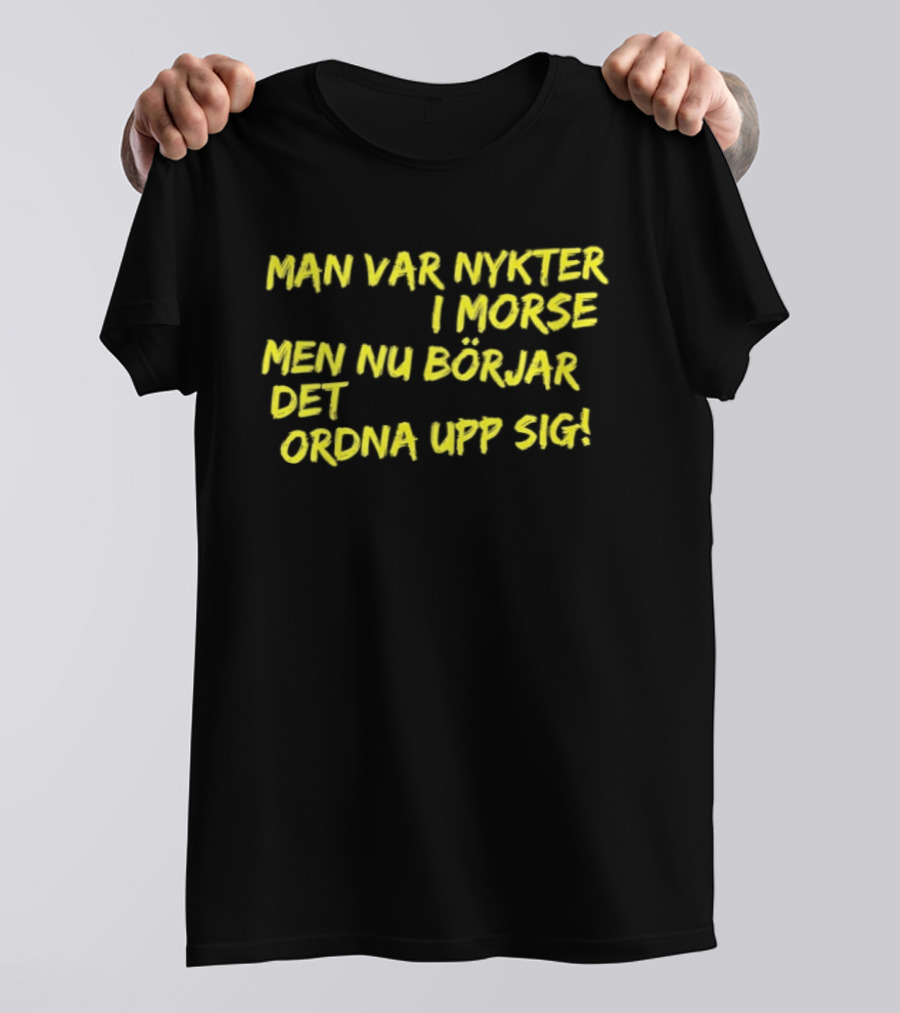 Man Var Nykter I Morse Men Nu Börjar Det Ordna Upp Sig T-Shirt