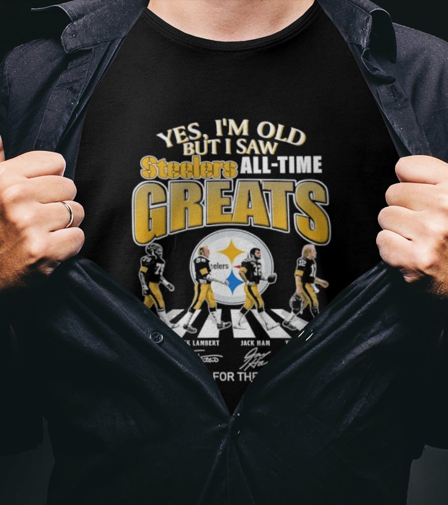 Yes I'm Old But I Saw Steelers All Time Greats Joe Greene Jack Lambert Jack Ham Terry Bradshaw T-Shirt