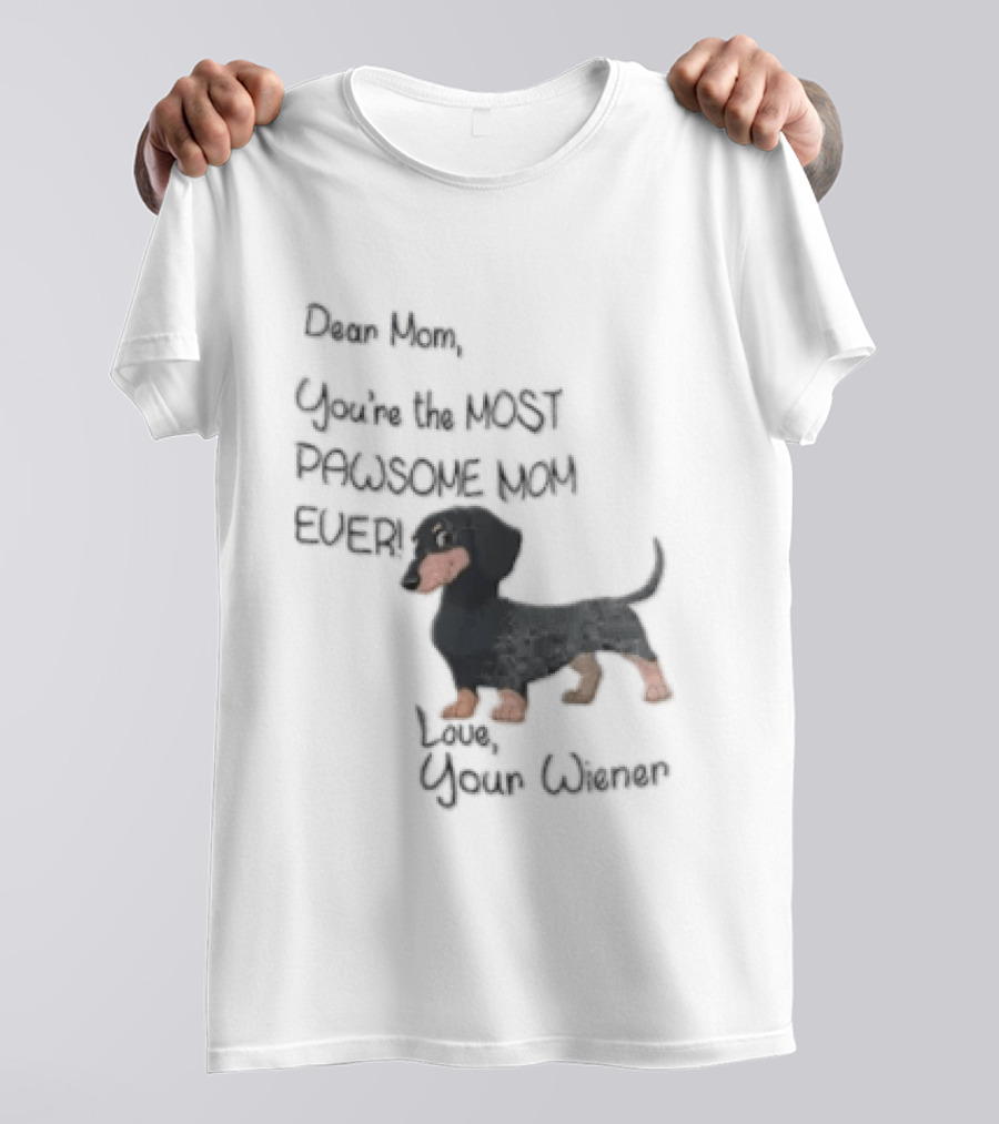 Dear Mom Youre The Most Pawsome Mom Ever Love Your Wiener Dachshund T-Shirt