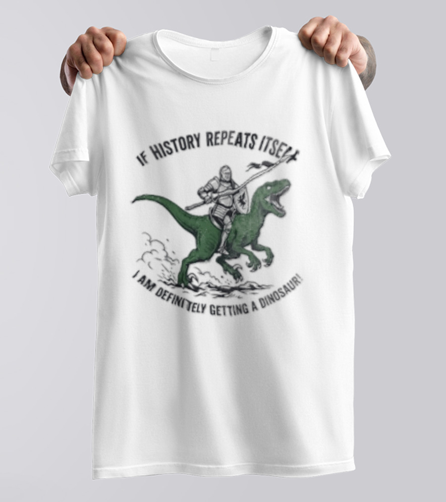 If History Repeats Itself I Am Definitely Getting A Dinosaur Knight Riding Rex T-Shirt