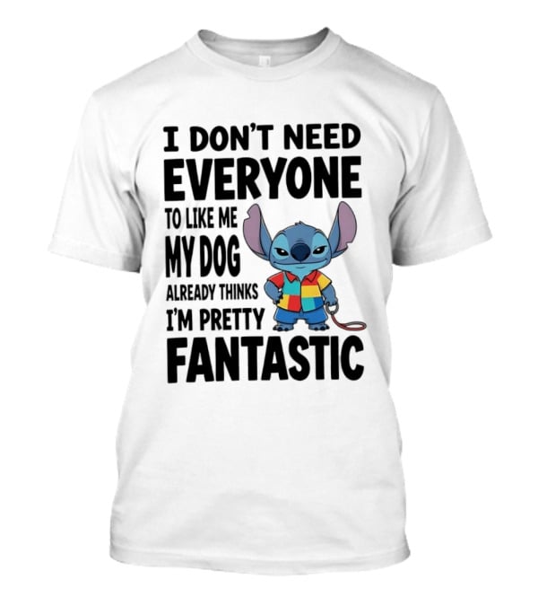 Stitch I Don't Need Everyone To Like Me My Dog Already Thinks I'm Pretty Fantastic T-Shirt
