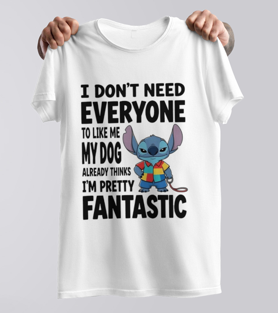 Stitch I Don't Need Everyone To Like Me My Dog Already Thinks I'm Pretty Fantastic T-Shirt