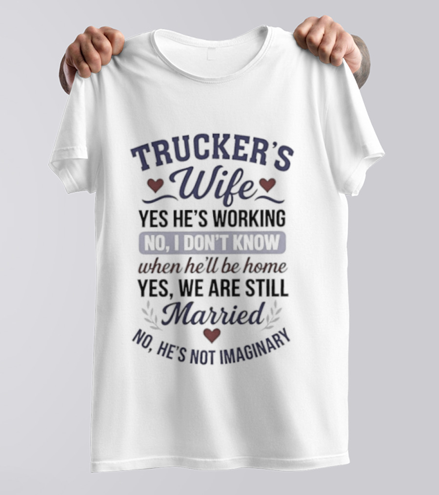 Trucker's Wife Yes He's Working No I Don't Know When He'll Be Home Yes We Are Still Married No He's Not Imaginary T-Shirt