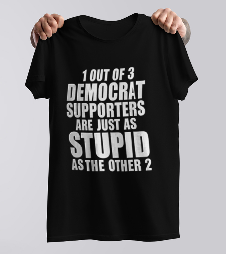 1 Out Of 3 Democrat Supporters Are Just As Stupid As The Other 2 T-Shirt
