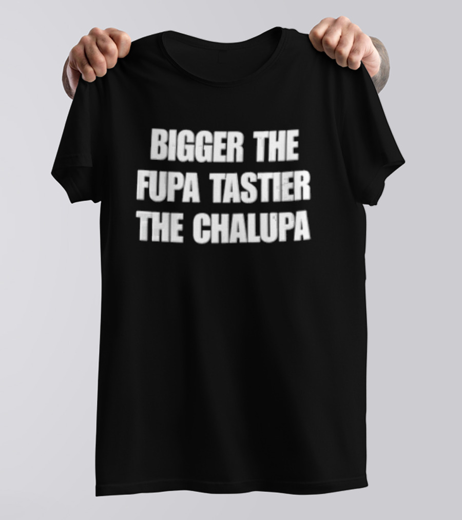 Bigger The Fupa Tastier The Chalupa White Block Lettering T-Shirt