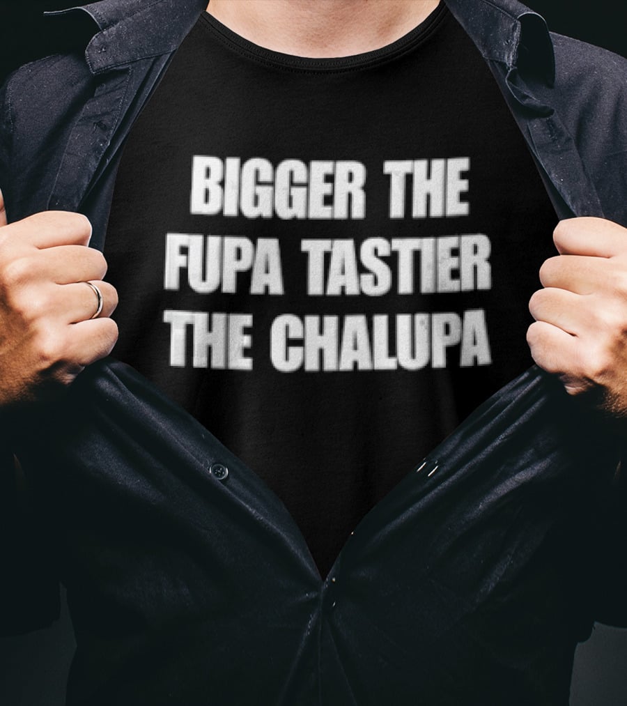 Bigger The Fupa Tastier The Chalupa White Block Lettering T-Shirt