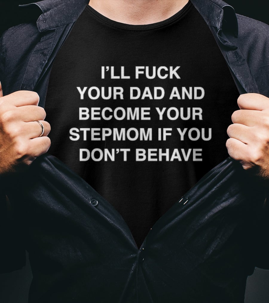 I'll Fuck Your Dad Become Your Stepmom If You Don't Behave T-Shirt