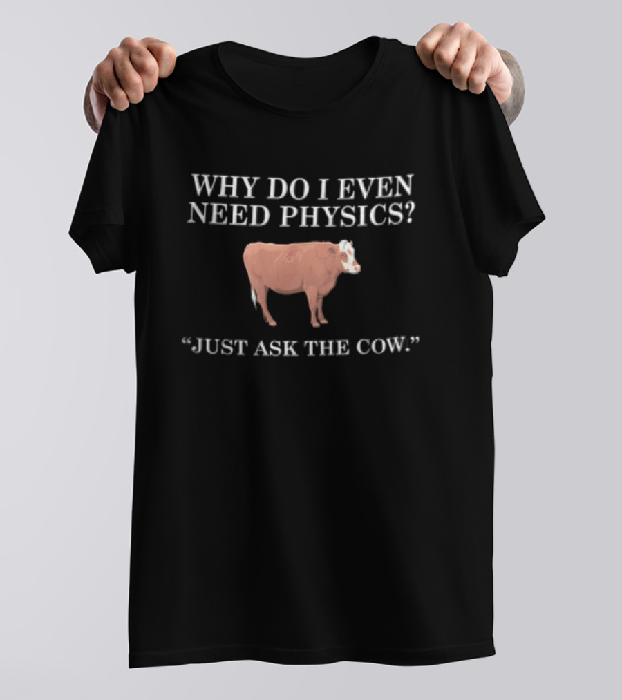 Why Do I Even Need Physics Just Ask The Cow Brown White Cattle Standing T-Shirt