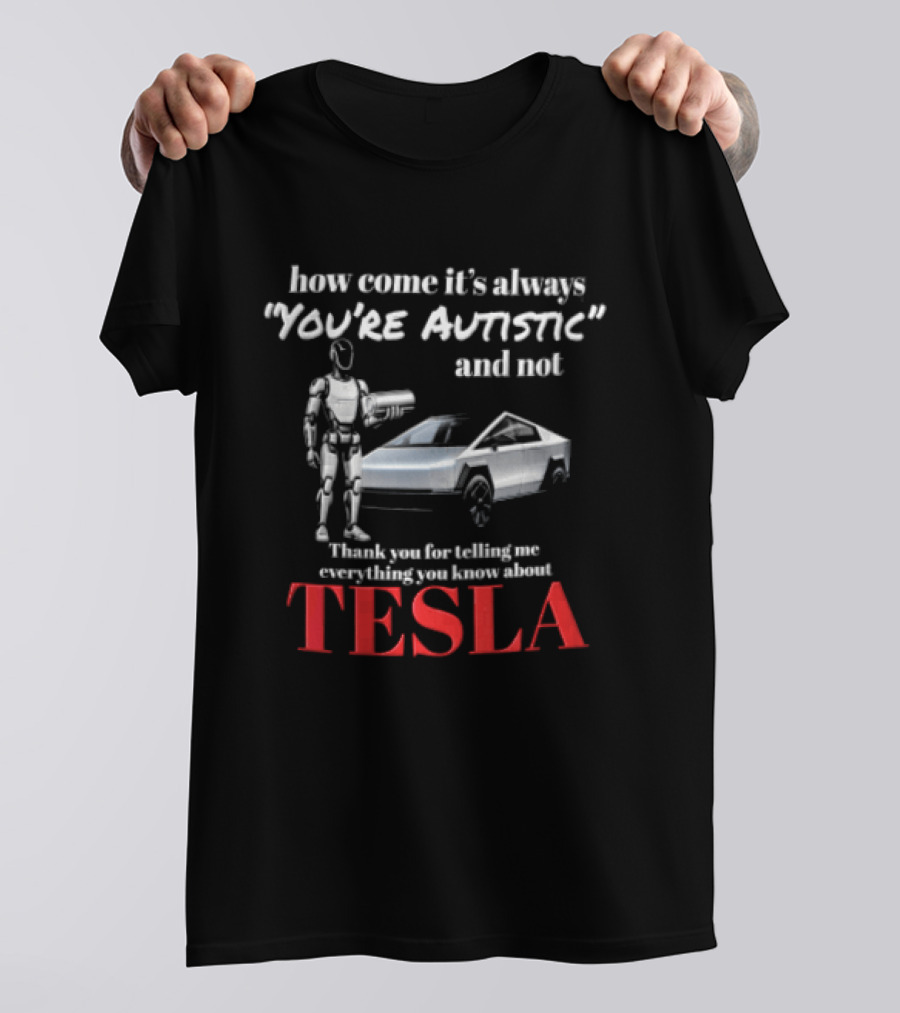 How Come It's Always "you're Autistic" And Not Thank You For Telling Me Everything You Know About Tesla Robot Cybertruck T-Shirt