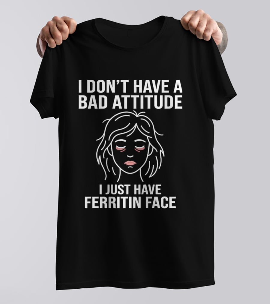 I Don't Have A Bad Attitude I Just Have Ferritin Face T-Shirt