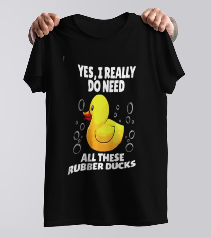 Yes I Really Do Need All These Rubber Ducks Fun Collector T-Shirt
