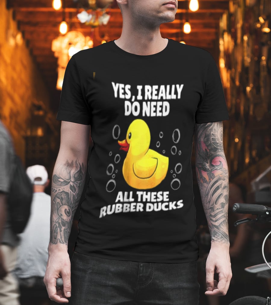 Yes I Really Do Need All These Rubber Ducks Fun Collector T-Shirt