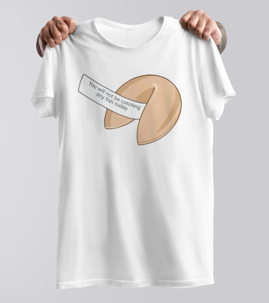 You Will Not Be Catching Any Fish Today Fortune Cookie T-Shirt
