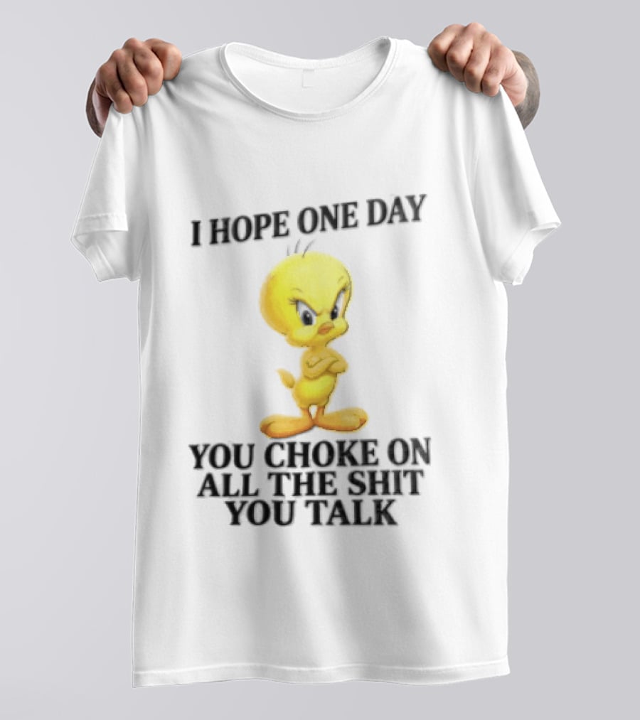 I Hope One Day You Choke On All The Shit You Talk Tweety Bird T-Shirt