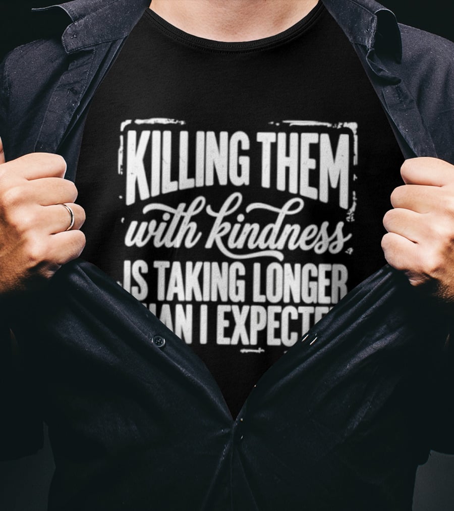Killing Them With Kindness Is Taking Longer Than I Expected T-Shirt