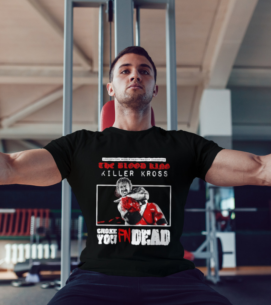 Undisputed World Heavyweight Champion The Blood King Killer Kross Choke You Fn Dead T-Shirt