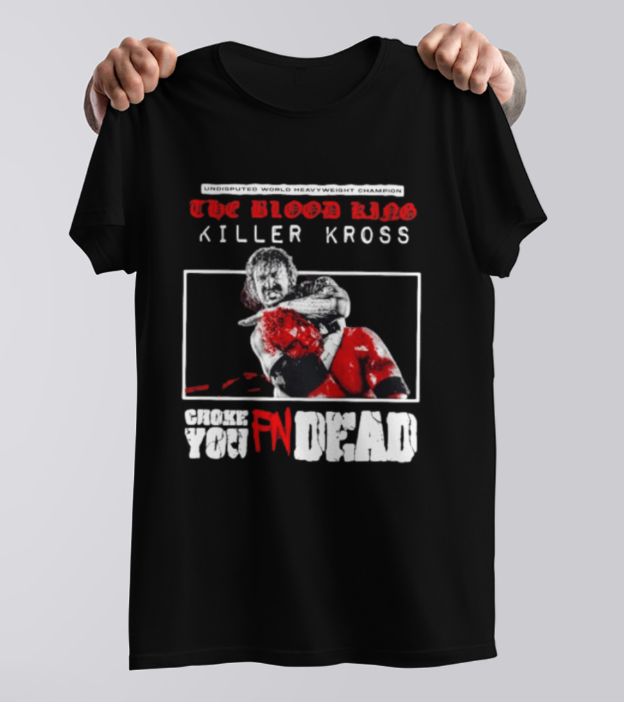 Undisputed World Heavyweight Champion The Blood King Killer Kross Choke You Fn Dead T-Shirt