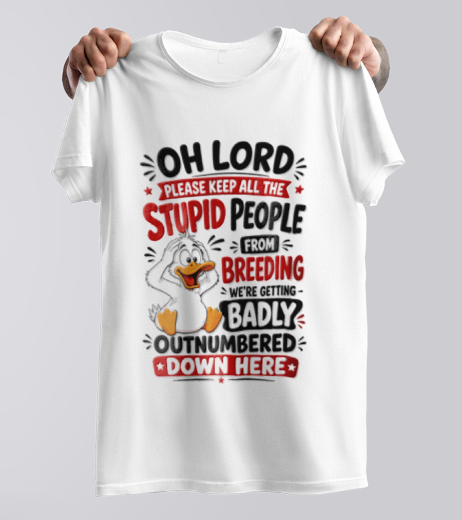 Oh Lord Please Keep All The Stupid People From Breeding We're Getting Badly Outnumbered Down Here Duck T-Shirt