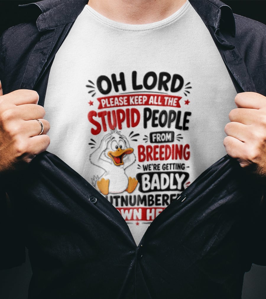 Oh Lord Please Keep All The Stupid People From Breeding We're Getting Badly Outnumbered Down Here Duck T-Shirt